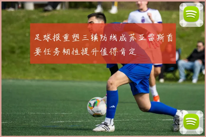 足球报重塑三镇防线成苏亚雷斯首要任务韧性提升值得肯定